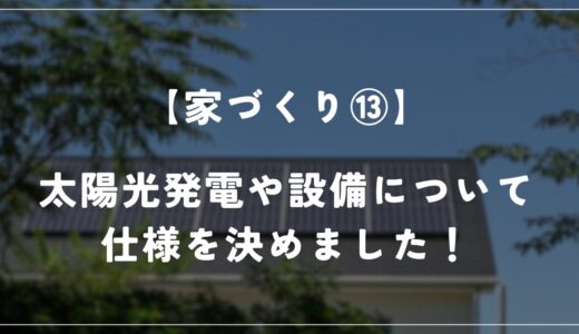 【住友林業】太陽光発電や設備について仕様を決めました！