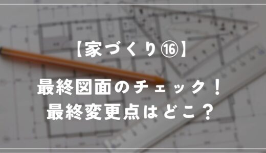 【住友林業 約28坪の平屋】図面と仕様書の最終チェックをしました！