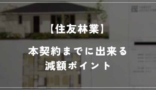 【住友林業】本契約までに出来る減額ポイントについて解説します！