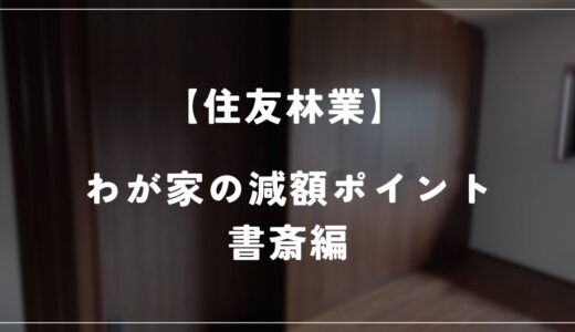 【住友林業】わが家の減額ポイントを紹介！　－書斎編－