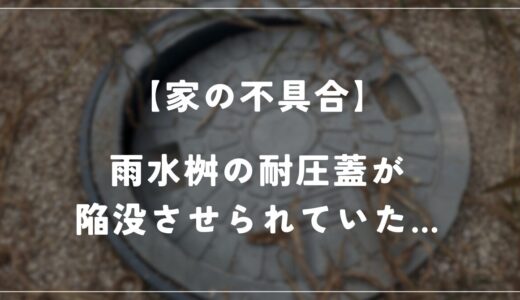 わが家の雨水桝の耐圧蓋が何者かによって陥没させられていました…